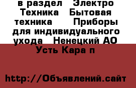  в раздел : Электро-Техника » Бытовая техника »  » Приборы для индивидуального ухода . Ненецкий АО,Усть-Кара п.